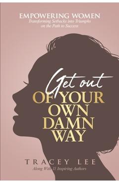 Coperta cărții 'Get Out of Your Own Damn Way!: Empowering Women. Transforming Setbacks into Triumphs on the Path to Success - Tracey Lee'