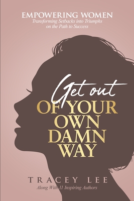 Coperta cărții 'Get Out of Your Own Damn Way!: Empowering Women. Transforming Setbacks into Triumphs on the Path to Success - Tracey Lee'