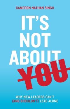 Poza produsului It's Not About You: Why New Leaders Can't (and shouldn't) Lead Alone - Cameron Nathan Singh