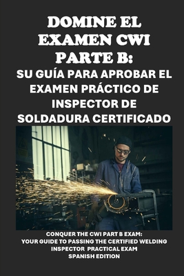 Domine el examen CWI Parte B: su guía para aprobar el examen práctico de inspector de soldadura certificado: Conquer the CWI Part B Exam: Your Guide - Philip Martin Mccaulay