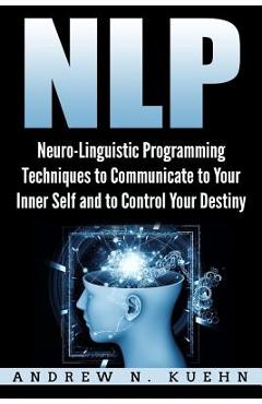 Coperta cărții 'Nlp: Neuro-Linguistic Programming Techniques to Communicate to Your Inner Self a - Andrew N. Kuehn'