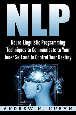 Coperta cărții 'Nlp: Neuro-Linguistic Programming Techniques to Communicate to Your Inner Self a - Andrew N. Kuehn'
