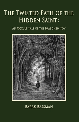 The Twisted Path of the Hidden Saint: An Occult Tale of the Baal Shem Tov - Barak A. Bassman