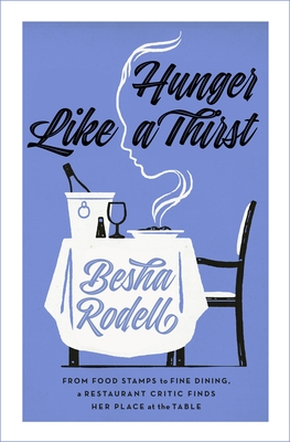 Hunger Like a Thirst: From Food Stamps to Fine Dining, a Restaurant Critic Finds Her Place at the Table - Besha Rodell