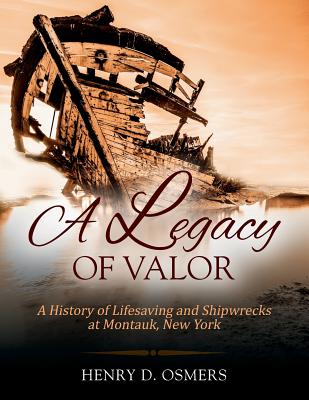 A Legacy of Valor: A History of Lifesaving and Shipwrecks at Montauk, New York - Henry D. Osmers