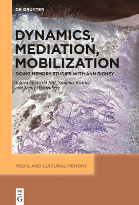 Dynamics, Mediation, Mobilization: Doing Memory Studies with Ann Rigney - Astrid Erll