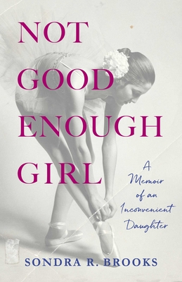 Not Good Enough Girl: A Memoir of an Inconvenient Daughter - Sondra R. Brooks