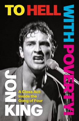 To Hell with Poverty!: A Class Act: Inside the Gang of Four - Jon King
