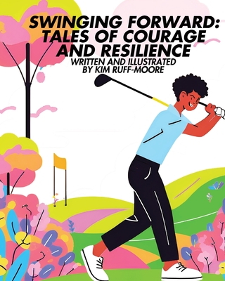 Swinging Forward: Tales of Courage and Resilience: Tales of - Kim Ruff-moore