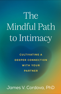 The Mindful Path to Intimacy: Cultivating a Deeper Connection with Your Partner - James V. Cordova