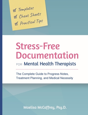 Stress-Free Documentation for Mental Health Therapists: The Complete Guide to Progress Notes, Treatment Planning, and Medical Necessity - Maelisa A. Mccaffrey