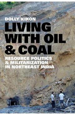 Coperta cărții 'Living with Oil and Coal: Resource Politics and Militarization in Northeast India - Dolly Kikon'