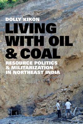 Coperta cărții 'Living with Oil and Coal: Resource Politics and Militarization in Northeast India - Dolly Kikon'