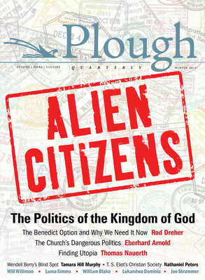 Plough Quarterly No. 11 - Alien Citizens: The Politics of the Kingdom of God - Rod Dreher