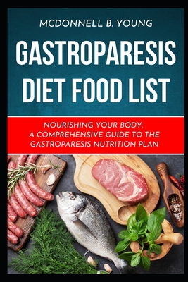 Gastroparesis Diet Food List: Nourishing Your Body: A Comprehensive Guide to the Gastroparesis Nutrition Plan - Mcdonnell B. Young