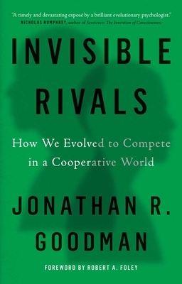 Invisible Rivals: How We Evolved to Compete in a Cooperative World - Jonathan R. Goodman