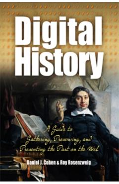 Digital History: A Guide to Gathering, Preserving, and Presenting the Past on the Web - Daniel Cohen