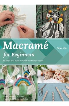 Macramé for Beginners: 33 Step-By-Step Projects for Home Decor - Xin Gan