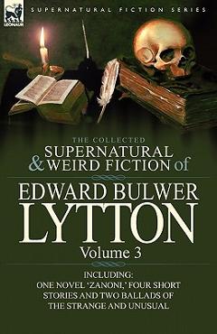 Poza produsului The Collected Supernatural and Weird Fiction of Edward Bulwer Lytton-Volume 3: Including One Novel 'Zanoni, ' Four Short Stories and Two Ballads of Th - Edward Bulwer Lytton Lytton