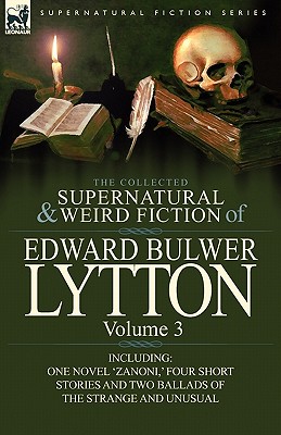 The Collected Supernatural and Weird Fiction of Edward Bulwer Lytton-Volume 3: Including One Novel 'Zanoni, ' Four Short Stories and Two Ballads of Th - Edward Bulwer Lytton Lytton
