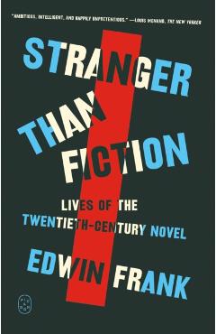 Stranger Than Fiction: Lives of the Twentieth-Century Novel - Edwin Frank