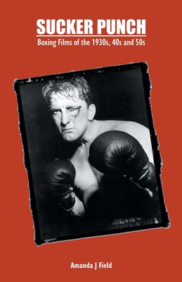Sucker Punch: Boxing Films of the 1930s, 40s and 50s - Amanda J. Field