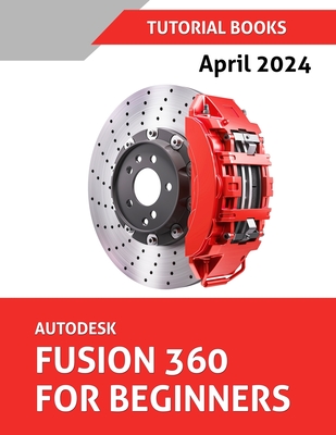 Coperta cărții 'Autodesk Fusion 360 For Beginners (April 2024) (COLORED): Learn, Practice, and Implement Essential Techniques with'