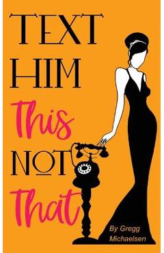 Poza produsului Text Him This Not That: Texting Tips to Build Attraction and Shorten His Response Time! - Gregg Michaelsen