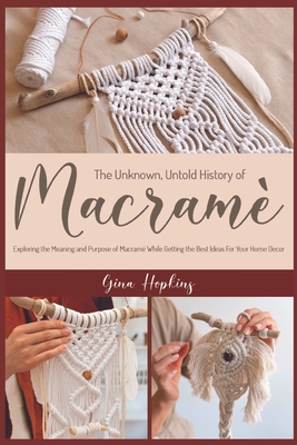 The Unknown, Untold History of Macram: Exploring the Meaning and Purpose of Macram While Getting the Best Ideas For Your Home Decor - Gina Hopkins