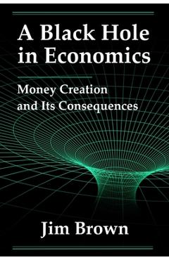 A Black Hole In Economics: Money Creation And Its Consequences - Jim Brown