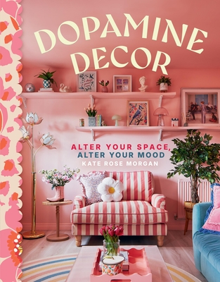 Dopamine Decor: Alter Your Space, Alter Your Mood - Kate Rose Morgan