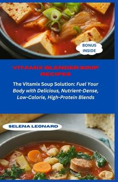 Coperta cărții 'Vitamix Blender Soup Recipes: The Vitamix Soup Solution: Fuel Your Body with Delicious, Nutrient-Dense, Low-Calorie,'