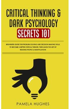 Coperta cărții 'Critical Thinking & Dark Psychology Secrets 101: Beginners Guide for Problem Solving and Decision Making skills to'