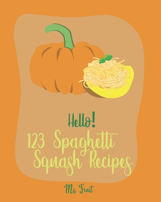 Hello! 123 Spaghetti Squash Recipes: Best Spaghetti Squash Cookbook Ever For Beginners [Vegan Casserole Cookbook, Low Carb Pasta Cookbook, Spaghetti S -