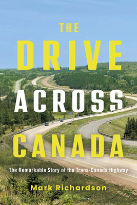 The Drive Across Canada: The Remarkable Story of the Trans-Canada Highway - Mark Richardson