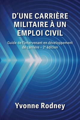 D'une carrière militaire à un emploi civil: Guide de l'intervenant en développement de carrière - 2e édition - Yvonne Rodney