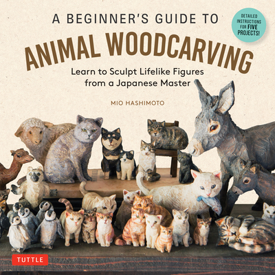 A Beginner's Guide to Animal Woodcarving: Learn to Sculpt Lifelike Figures from a Japanese Master (Detailed Instructions for 5 Projects!) - Mio Hashimoto