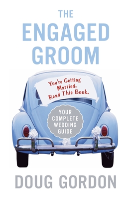 The Engaged Groom: You're Getting Married. Read This Book. - Doug Gordon