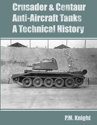 Crusader & Centaur Anti-Aircraft Tanks A Technical History - P. M. Knight
