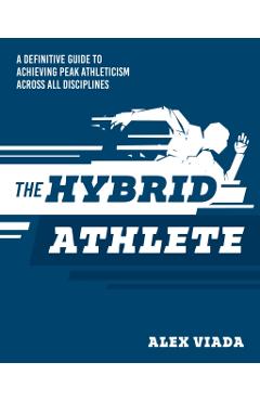 Coperta cărții 'The Ultimate Hybrid Athlete: A Definitive Guide to Achieving Peak Athleticism Across All Disciplines - Alex Viada'