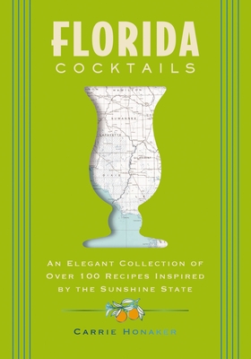 Florida Cocktails: An Elegant Collection of Over 100 Recipes Inspired by the Sunshine State - Carrie Honaker