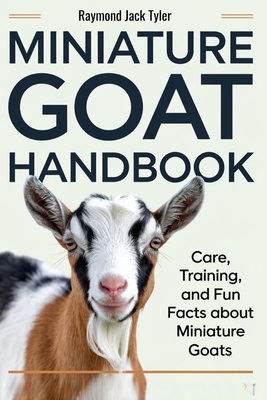 Miniature Goat Handbook: Care, Training, and Fun Facts About Miniature Goats - Raymond Jack Tyler