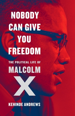 Nobody Can Give You Freedom: The Political Life of Malcolm X - Kehinde Andrews