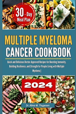 Multiple Myeloma Cancer Cookbook: Quick and Delicious Doctor-Approved Recipes for Boosting Immunity, Building Resilience, and Strength for People Livi - Alma W. Thygesen