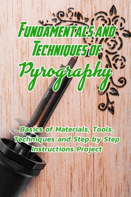 Fundamentals and Techniques of Pyrography: Basics of Materials, Tools, Techniques and Step by Step Instructions Project: Pyrography Basics for Beginne - Devera Jones