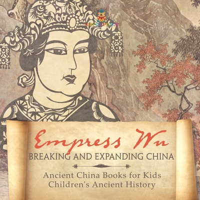 Empress Wu: Breaking and Expanding China - Ancient China Books for Kids Children's Ancient History - 