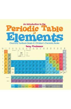 An Introduction to the Periodic Table of Elements: Chemistry Textbook Grade 8 Children's Chemistry Books -