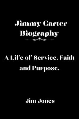 Jimmy Carter Biography: A Life of Service, Faith and Purpose - Jim Jones