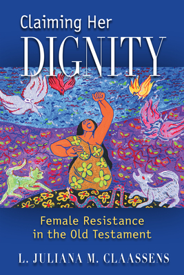 Claiming Her Dignity: Female Resistance in the Old Testament - L. Juliana M. Claassens