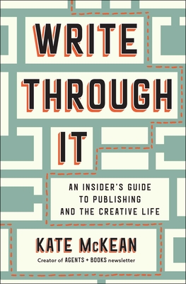 Write Through It: An Insider's Guide to Publishing and the Creative Life - Kate Mckean